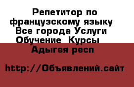 Репетитор по французскому языку - Все города Услуги » Обучение. Курсы   . Адыгея респ.